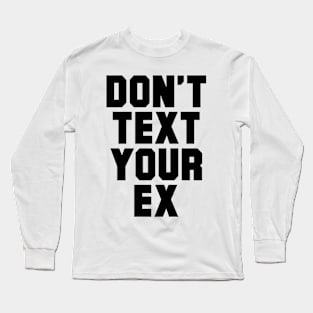 DON'T TEXT YOUR EX Long Sleeve T-Shirt